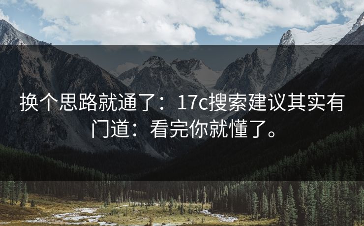 换个思路就通了：17c搜索建议其实有门道：看完你就懂了。