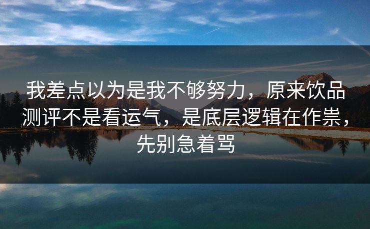 我差点以为是我不够努力,原来饮品测评不是看运气,是底层逻辑在作祟,先别急着骂 我差点以为是我不够努力,原来饮品测评不是看运气,是底层逻辑在作祟,先别急着骂