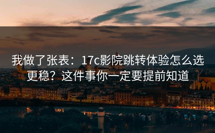 我做了张表:17c影院跳转体验怎么选更稳?这件事你一定要提前知道 我做了张表:17c影院跳转体验怎么选更稳?这件事你一定要提前知道