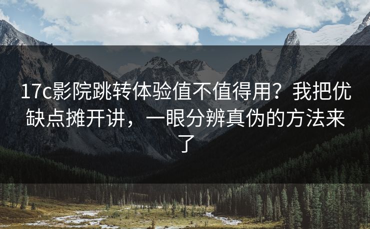 17c影院跳转体验值不值得用?我把优缺点摊开讲,一眼分辨真伪的方法来了 17c影院跳转体验值不值得用?我把优缺点摊开讲,一眼分辨真伪的方法来了