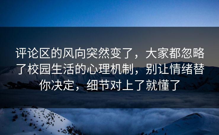 评论区的风向突然变了,大家都忽略了校园生活的心理机制,别让情绪替你决定,细节对上了就懂了 评论区的风向突然变了,大家都忽略了校园生活的心理机制,别让情绪替你决定,细节对上了就懂了