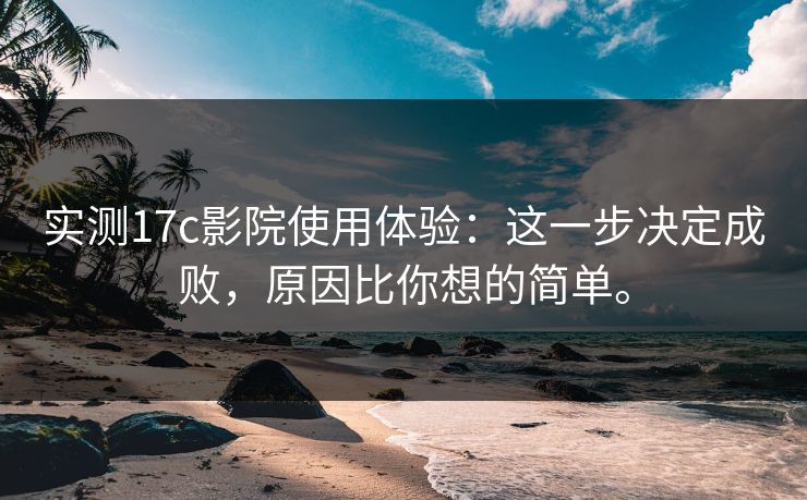 实测17c影院使用体验：这一步决定成败，原因比你想的简单。