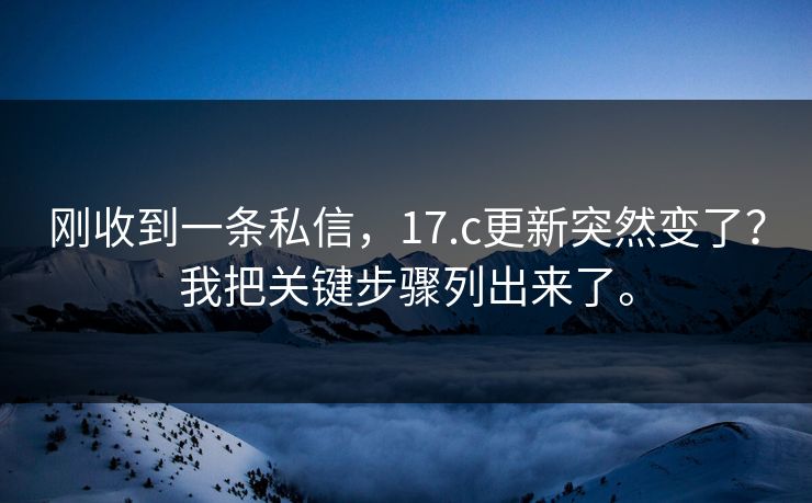 刚收到一条私信，17.c更新突然变了？我把关键步骤列出来了。