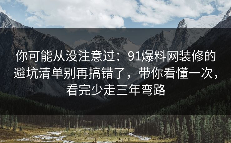 你可能从没注意过:91爆料网装修的避坑清单别再搞错了,带你看懂一次,看完少走三年弯路 你可能从没注意过:91爆料网装修的避坑清单别再搞错了,带你看懂一次,看完少走三年弯路