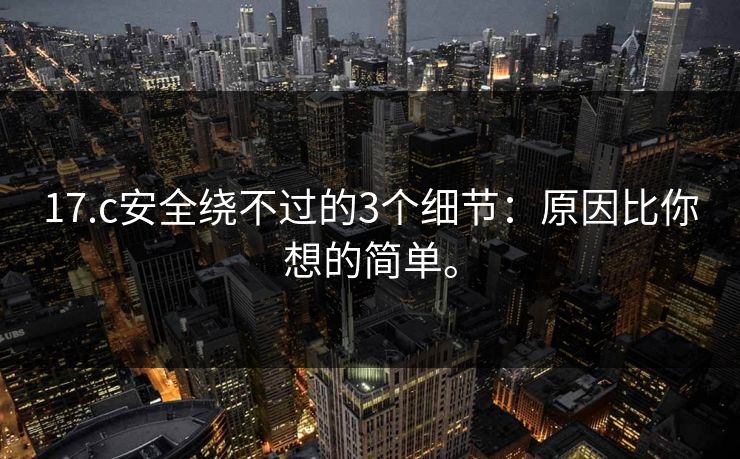 17.c安全绕不过的3个细节：原因比你想的简单。