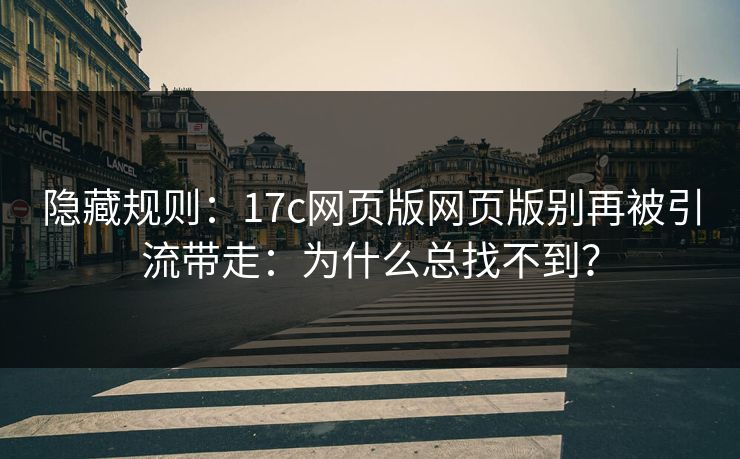 隐藏规则：17c网页版网页版别再被引流带走：为什么总找不到？