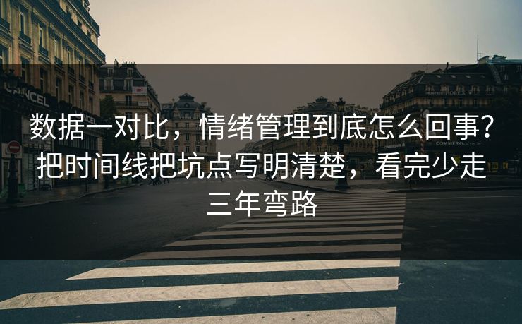 数据一对比，情绪管理到底怎么回事？把时间线把坑点写明清楚，看完少走三年弯路