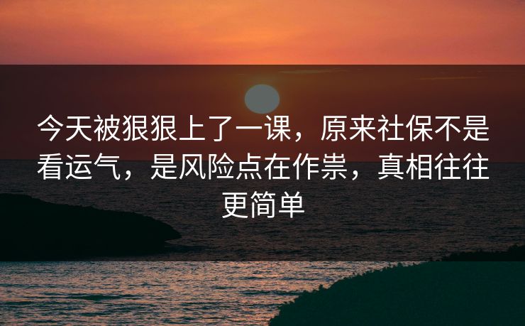 今天被狠狠上了一课，原来社保不是看运气，是风险点在作祟，真相往往更简单