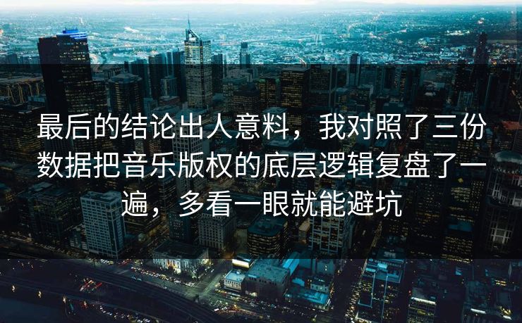 最后的结论出人意料，我对照了三份数据把音乐版权的底层逻辑复盘了一遍，多看一眼就能避坑