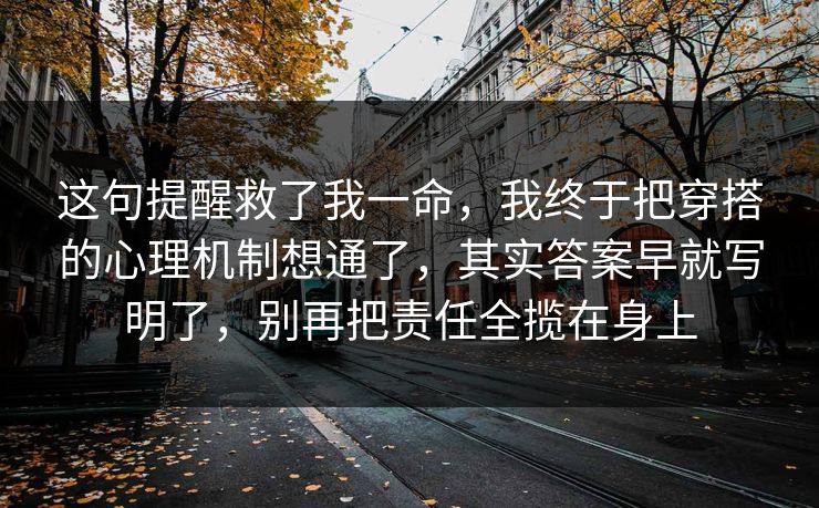 这句提醒救了我一命，我终于把穿搭的心理机制想通了，其实答案早就写明了，别再把责任全揽在身上