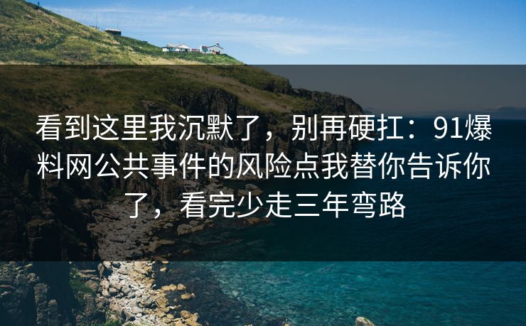 看到这里我沉默了,别再硬扛:91爆料网公共事件的风险点我替你告诉你了,看完少走三年弯路 看到这里我沉默了,别再硬扛:91爆料网公共事件的风险点我替你告诉你了,看完少走三年弯路