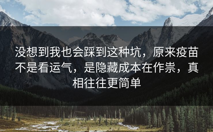 没想到我也会踩到这种坑，原来疫苗不是看运气，是隐藏成本在作祟，真相往往更简单