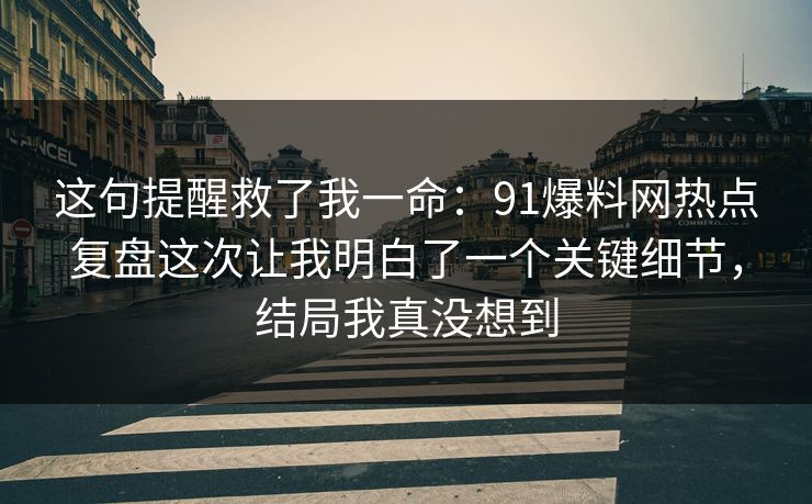 这句提醒救了我一命：91爆料网热点复盘这次让我明白了一个关键细节，结局我真没想到