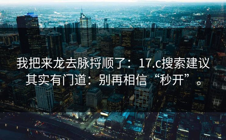 我把来龙去脉捋顺了：17.c搜索建议其实有门道：别再相信“秒开”。