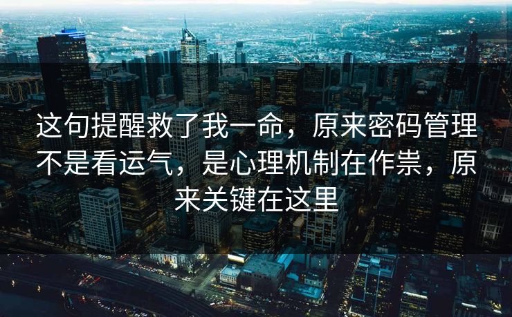 这句提醒救了我一命，原来密码管理不是看运气，是心理机制在作祟，原来关键在这里