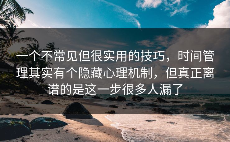 一个不常见但很实用的技巧,时间管理其实有个隐藏心理机制,但真正离谱的是这一步很多人漏了 一个不常见但很实用的技巧,时间管理其实有个隐藏心理机制,但真正离谱的是这一步很多人漏了