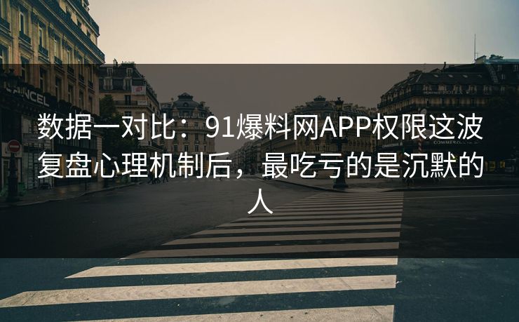 数据一对比:91爆料网APP权限这波复盘心理机制后,最吃亏的是沉默的人 数据一对比:91爆料网APP权限这波复盘心理机制后,最吃亏的是沉默的人