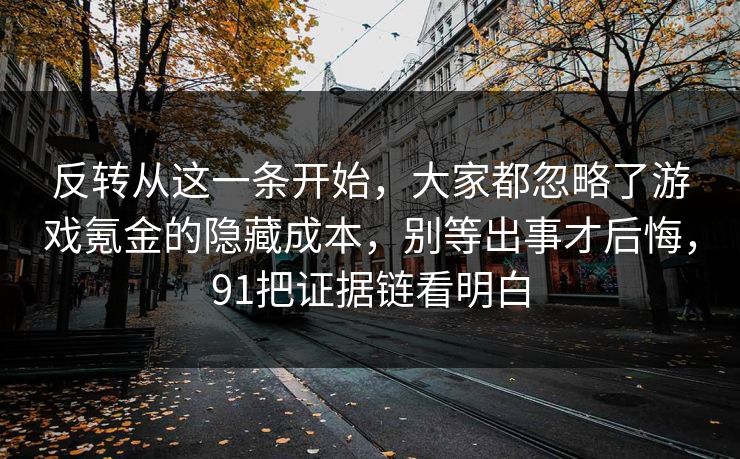 反转从这一条开始，大家都忽略了游戏氪金的隐藏成本，别等出事才后悔，91把证据链看明白