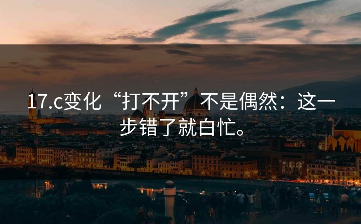17.c变化“打不开”不是偶然：这一步错了就白忙。