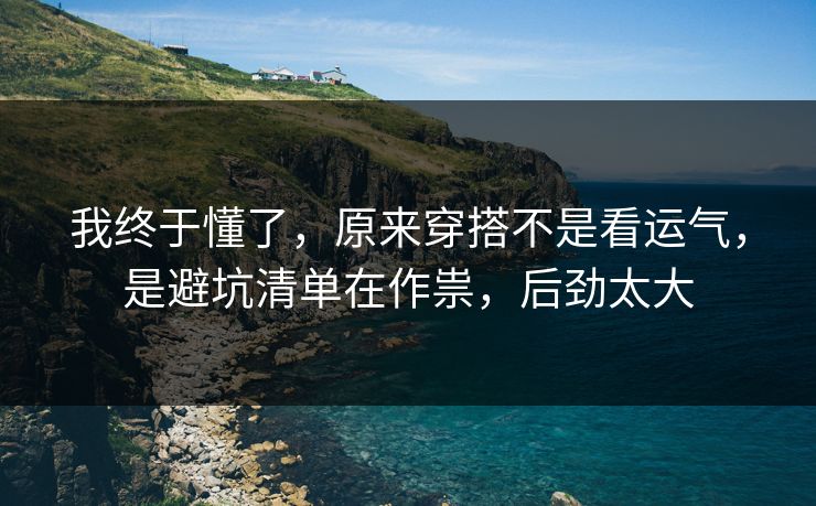 我终于懂了，原来穿搭不是看运气，是避坑清单在作祟，后劲太大