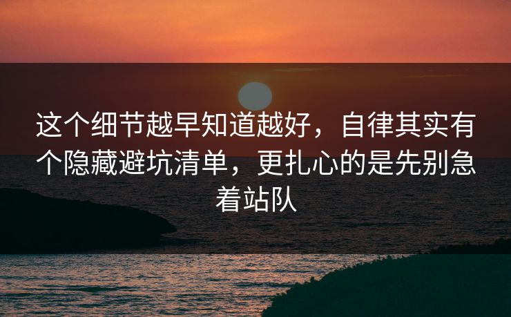 这个细节越早知道越好，自律其实有个隐藏避坑清单，更扎心的是先别急着站队