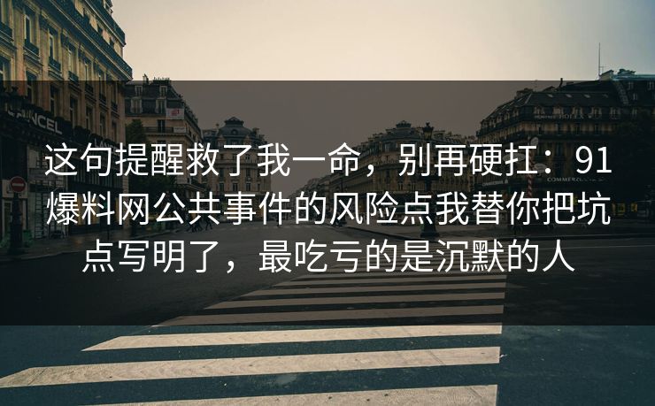 这句提醒救了我一命，别再硬扛：91爆料网公共事件的风险点我替你把坑点写明了，最吃亏的是沉默的人