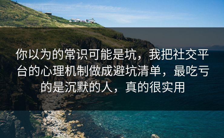 你以为的常识可能是坑,我把社交平台的心理机制做成避坑清单,最吃亏的是沉默的人,真的很实用 你以为的常识可能是坑,我把社交平台的心理机制做成避坑清单,最吃亏的是沉默的人,真的很实用